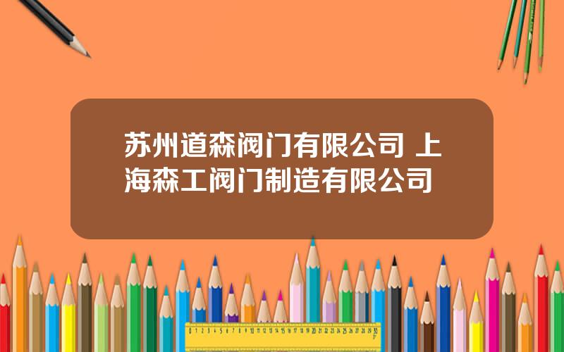 苏州道森阀门有限公司 上海森工阀门制造有限公司